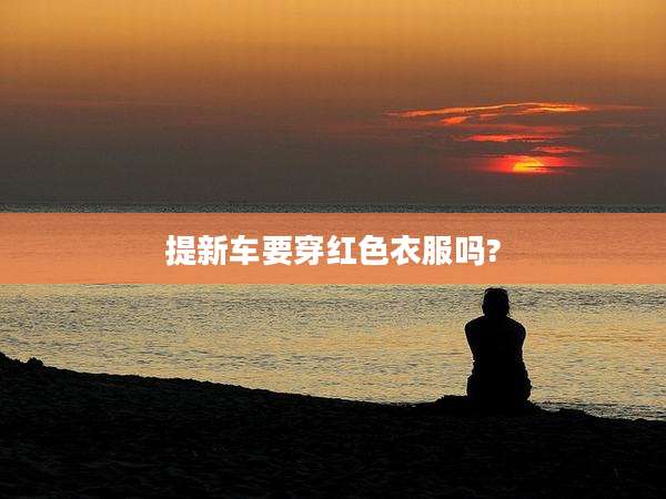 提新车要穿红色衣服吗?
