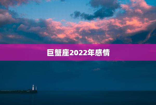 巨蟹座2022年感情