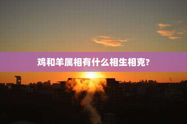 鸡和羊属相有什么相生相克?
