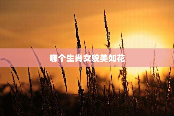 哪个生肖女貌美如花