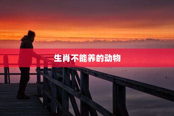 生肖不能养的动物