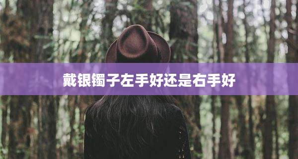 戴银镯子左手好还是右手好