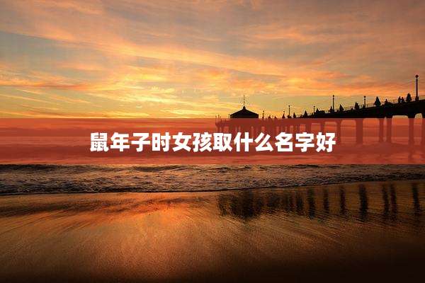 鼠年子时女孩取什么名字好