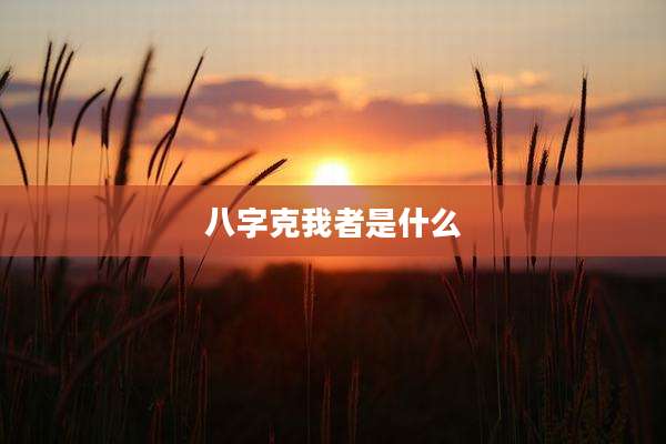 八字克我者是什么