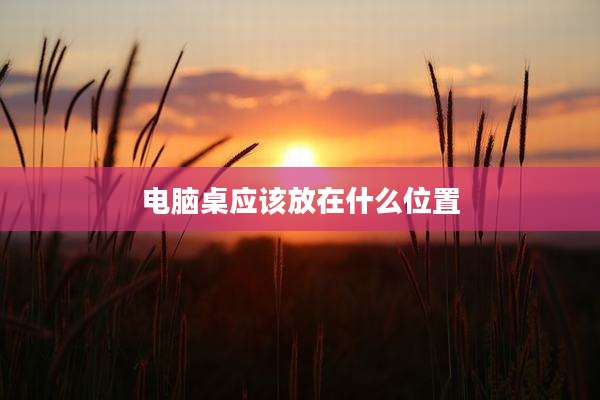 电脑桌应该放在什么位置
