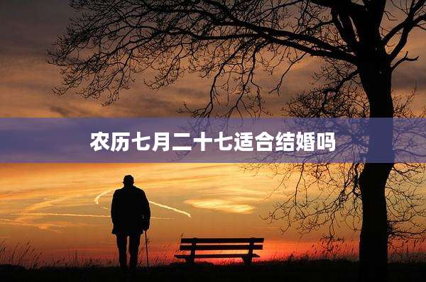 农历七月二十七适合结婚吗