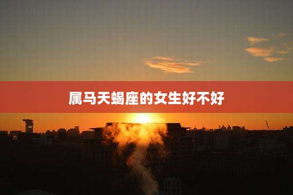 属马天蝎座的女生好不好