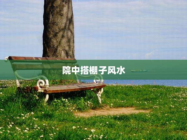 院中搭棚子风水