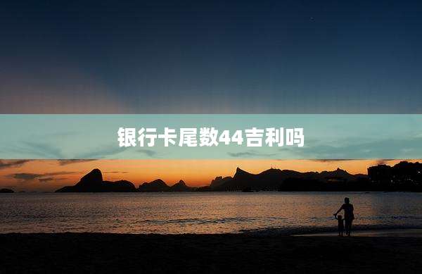 银行卡尾数44吉利吗