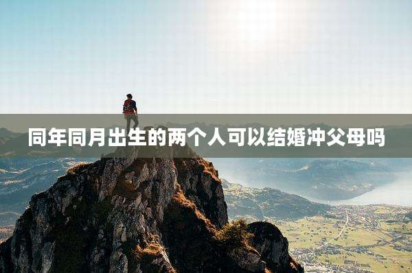 同年同月出生的两个人可以结婚冲父母吗