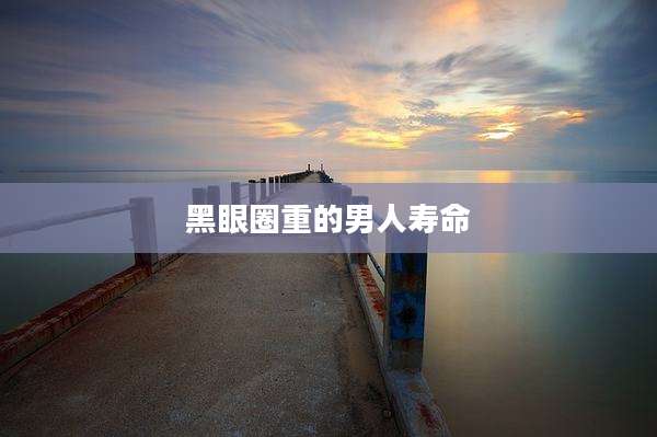 黑眼圈重的男人寿命