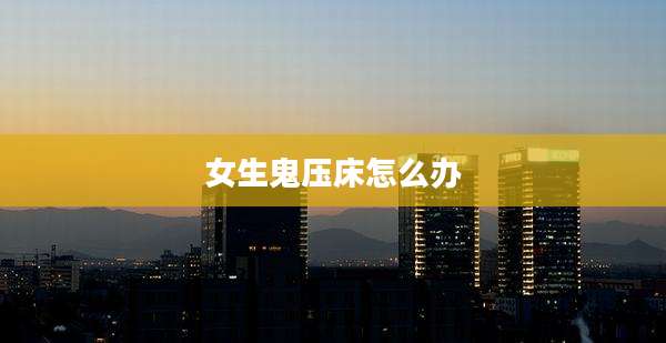 女生鬼压床怎么办