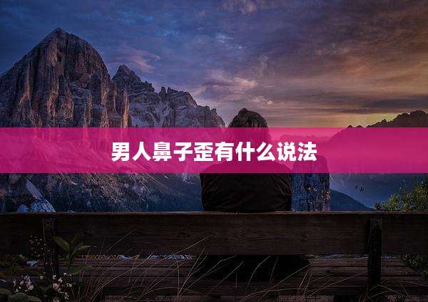男人鼻子歪有什么说法