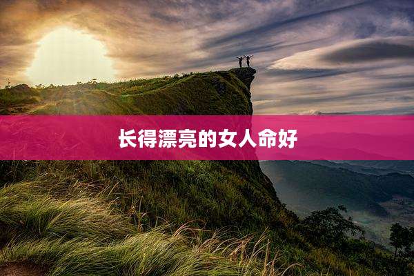 长得漂亮的女人命好