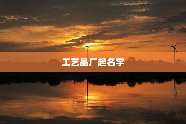 工艺品厂起名字
