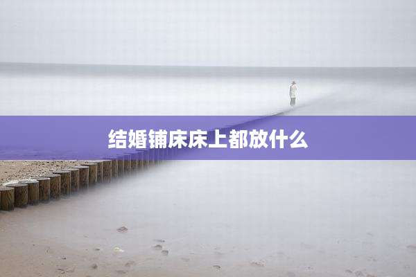 结婚铺床床上都放什么