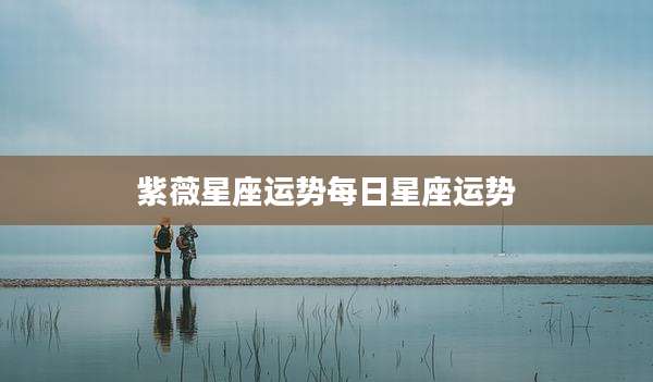 紫薇星座运势每日星座运势