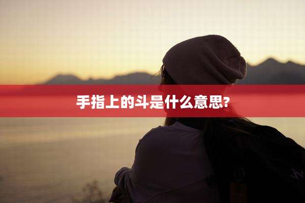手指上的斗是什么意思?