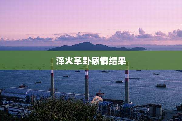 泽火革卦感情结果
