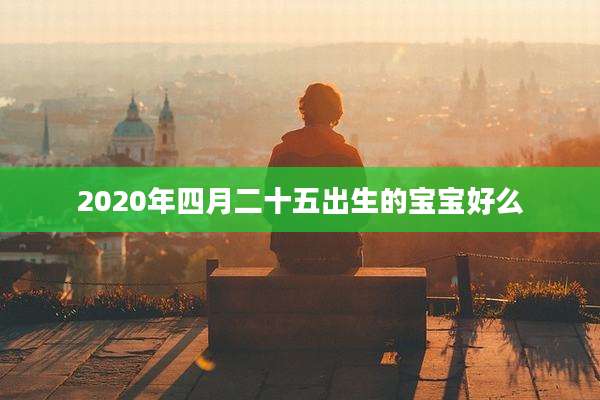 2020年四月二十五出生的宝宝好么