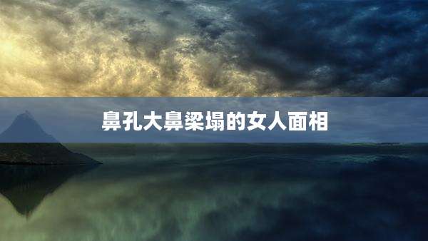 鼻孔大鼻梁塌的女人面相