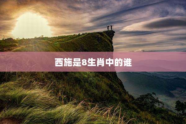 西施是8生肖中的谁