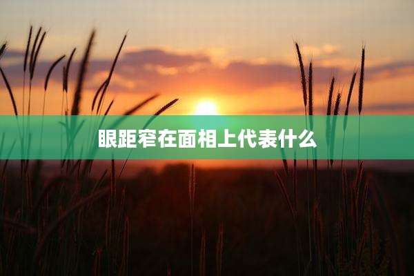 眼距窄在面相上代表什么