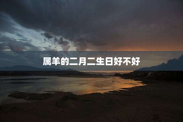 属羊的二月二生日好不好