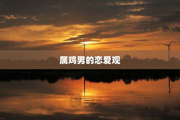 属鸡男的恋爱观