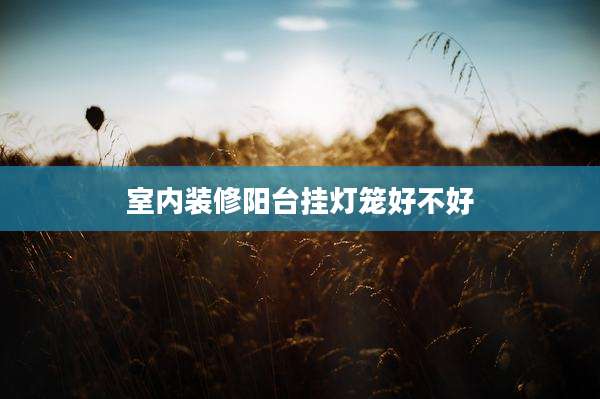 室内装修阳台挂灯笼好不好