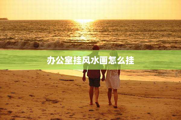 办公室挂风水画怎么挂