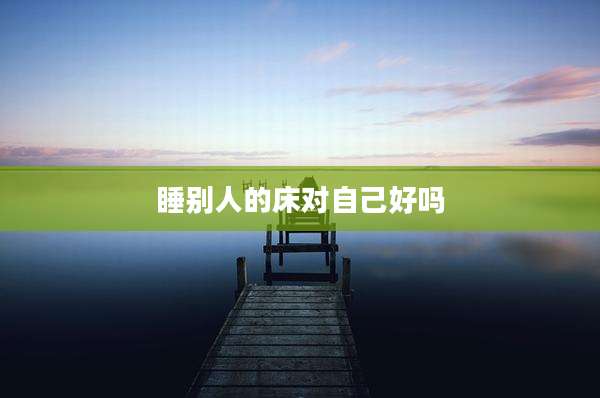 睡别人的床对自己好吗
