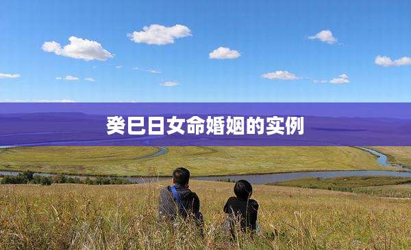 癸巳日女命婚姻的实例