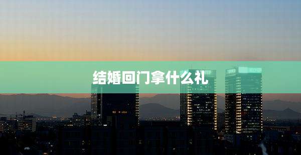 结婚回门拿什么礼