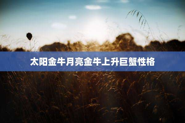 太阳金牛月亮金牛上升巨蟹性格