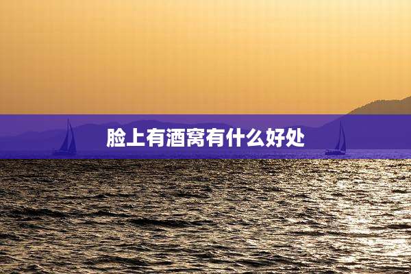 脸上有酒窝有什么好处