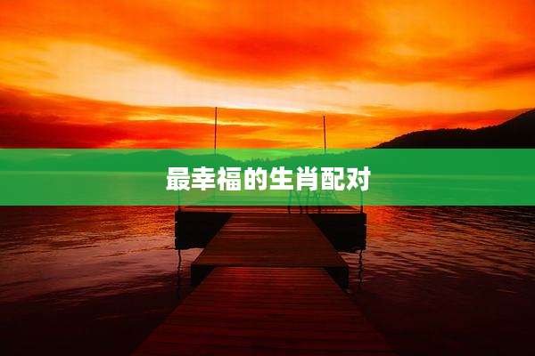 最幸福的生肖配对