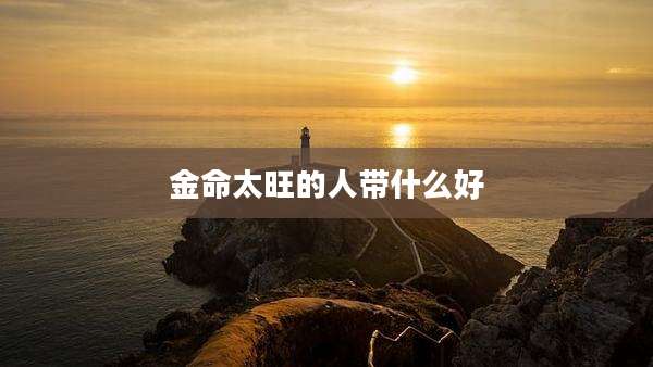 金命太旺的人带什么好