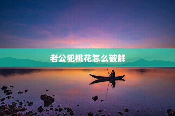 老公犯桃花怎么破解