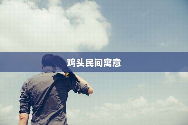 鸡头民间寓意