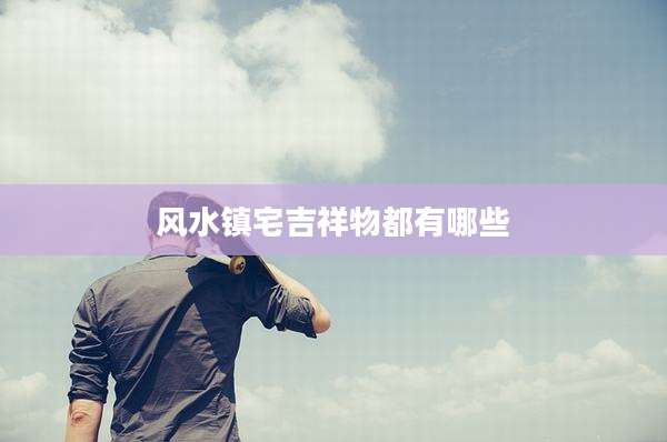 风水镇宅吉祥物都有哪些