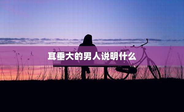 耳垂大的男人说明什么