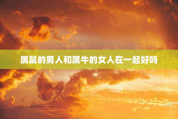 属鼠的男人和属牛的女人在一起好吗
