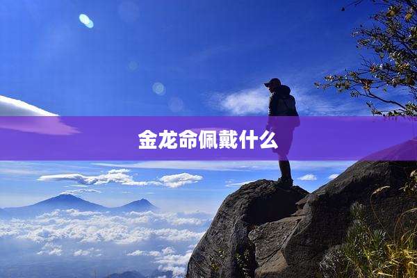 金龙命佩戴什么