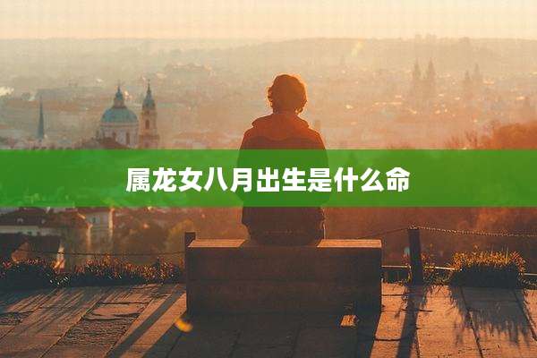 属龙女八月出生是什么命