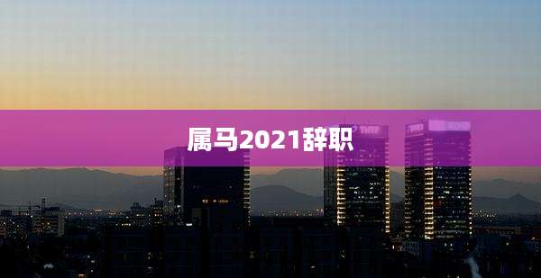 属马2021辞职