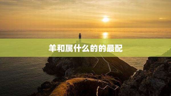 羊和属什么的的最配