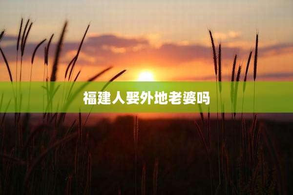 福建人娶外地老婆吗
