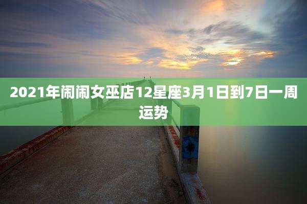 2021年闹闹女巫店12星座3月1日到7日一周运势