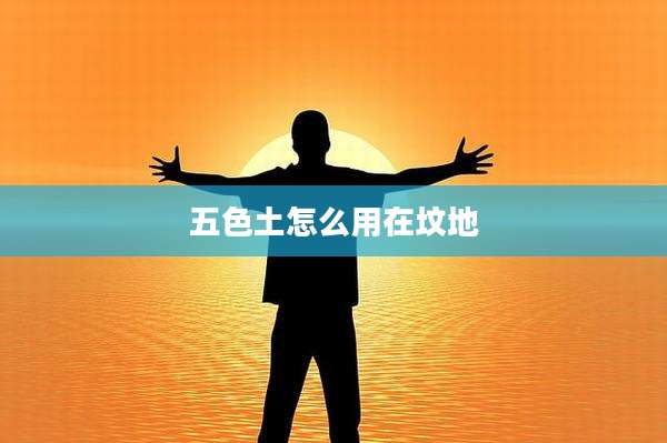 五色土怎么用在坟地